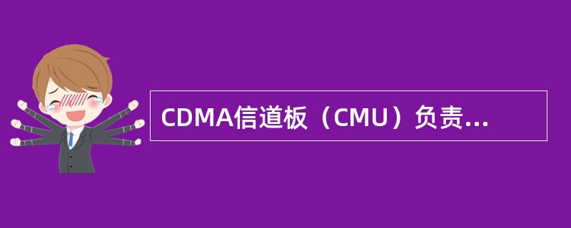 CDMA信道板（CMU）负责建立CDMA的业务/开销信道，并监测它们的状态，它的