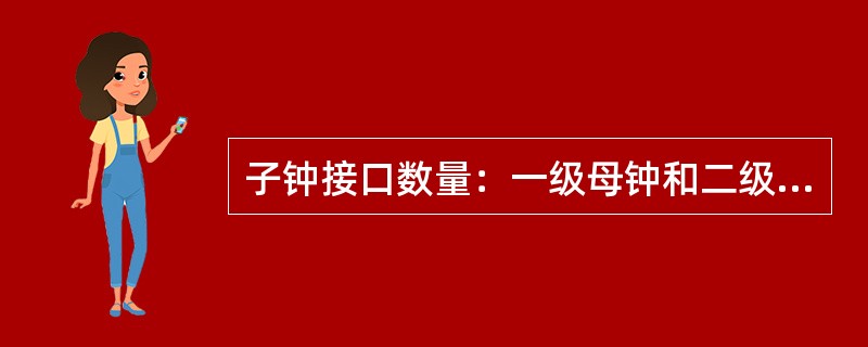 子钟接口数量：一级母钟和二级母钟提供的子钟接口模块相同，每块接口模块可提供8个子