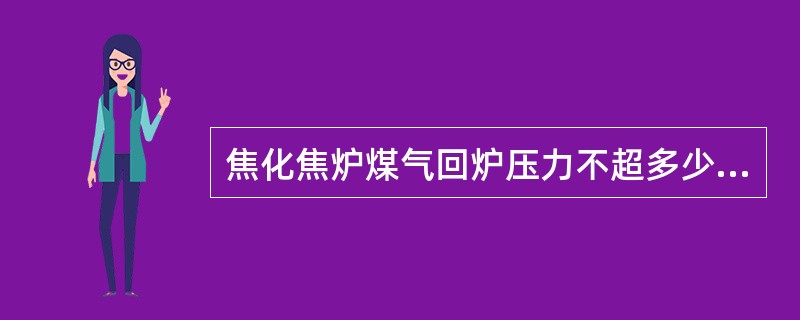 焦化焦炉煤气回炉压力不超多少Pa？（）