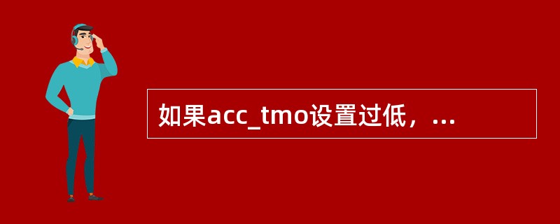 如果acc_tmo设置过低，当每个接入尝试要求多个接入探测脉冲时，接入尝试的过程