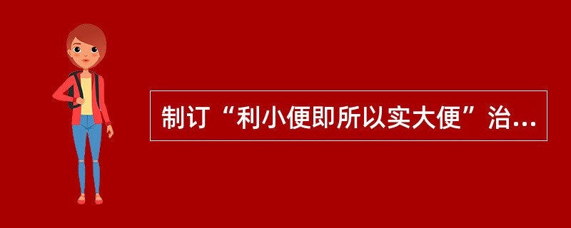 制订“利小便即所以实大便”治法的依据是（）。