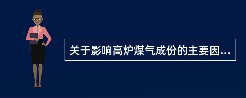 关于影响高炉煤气成份的主要因素下列哪种因素是无关的？（）