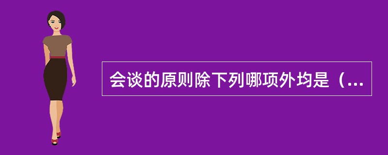 会谈的原则除下列哪项外均是（）？