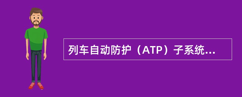 列车自动防护（ATP）子系统，是ATC系统中确保列车运行安全、缩短行车间隔、提高