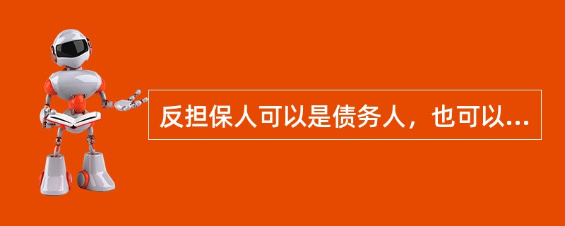 反担保人可以是债务人，也可以是债务人以外的其他人，那么下列关于反担保方式的表述哪