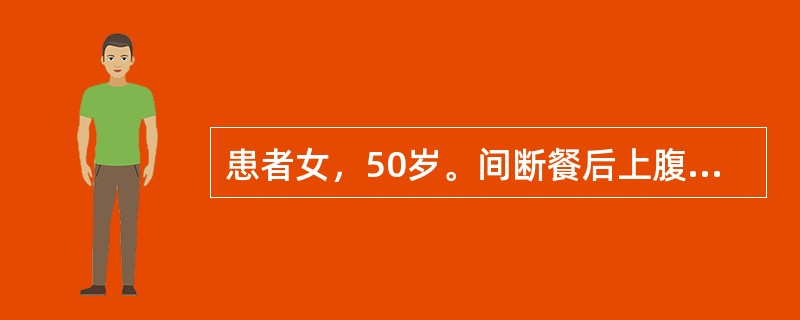 患者女，50岁。间断餐后上腹饱胀不适、隐痛3年。近半年来症状明显。食欲正常，体重