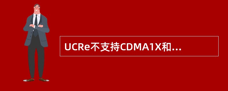 UCRe不支持CDMA1X和1xEV-DO的混合应用。