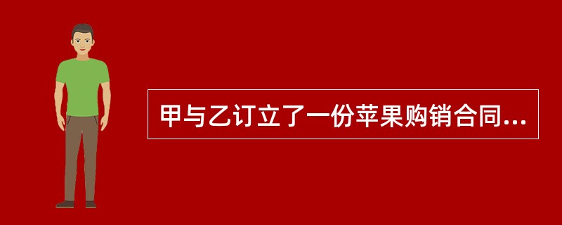 甲与乙订立了一份苹果购销合同，约定：甲向乙交付20万公斤苹果，货款为40万元，乙