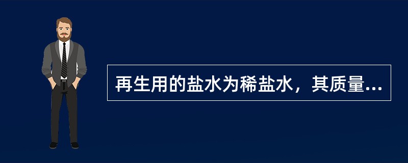 再生用的盐水为稀盐水，其质量分数为（）。