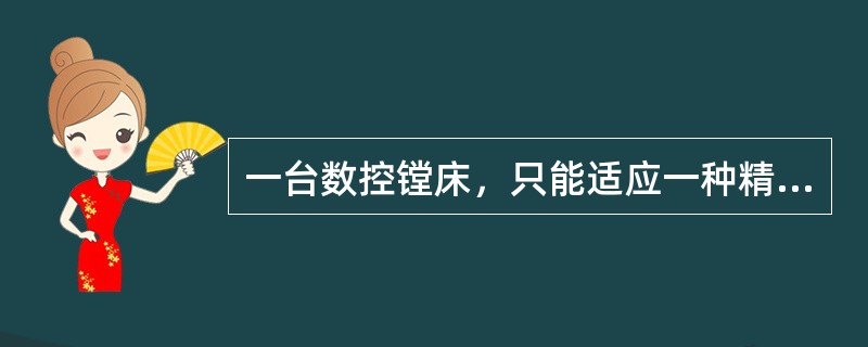 一台数控镗床，只能适应一种精度要求的工件加工。