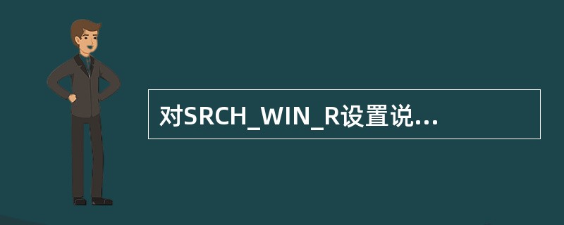 对SRCH_WIN_R设置说明正确的是（）。