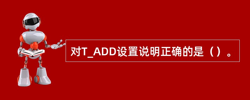 对T_ADD设置说明正确的是（）。