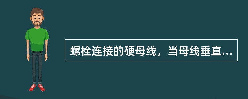 螺栓连接的硬母线，当母线垂直安装时螺栓应（）穿，水平安装时螺栓应（）穿。