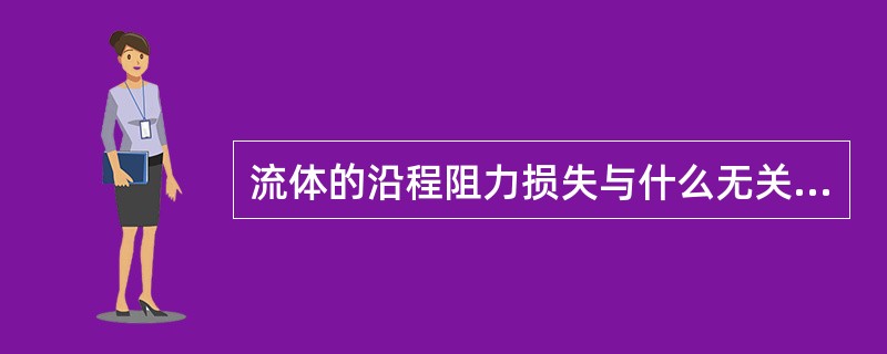 流体的沿程阻力损失与什么无关？（）