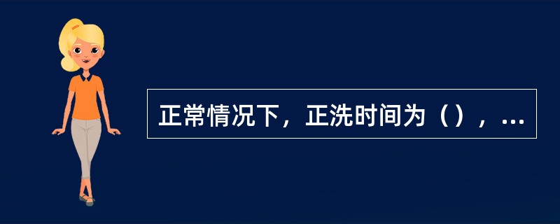 正常情况下，正洗时间为（），正洗结束后化验水质，如有残硬可适当延长正洗时间。