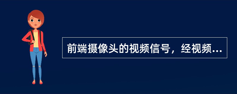 前端摄像头的视频信号，经视频均衡器后一路到视频分配器，另外一路到（）。