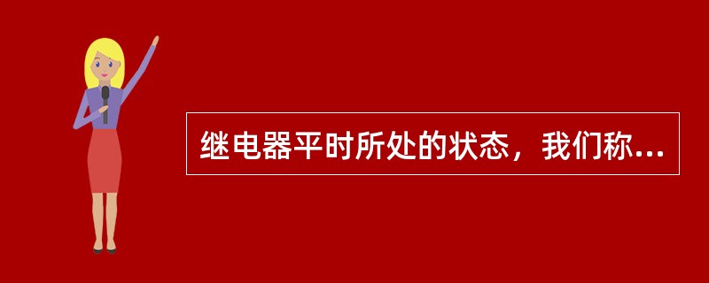 继电器平时所处的状态，我们称为（）。