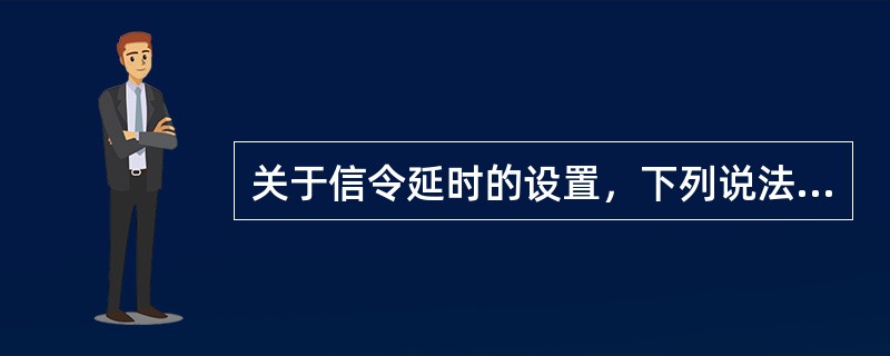 关于信令延时的设置，下列说法正确的是（）。