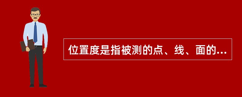 位置度是指被测的点、线、面的实际位置相对于标准位置的准确程度。