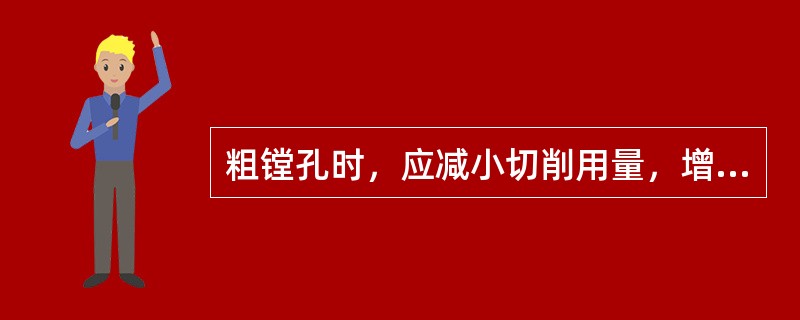 粗镗孔时，应减小切削用量，增加进给次数，以便减少切削力，减少镗杆在导向套内孔下方