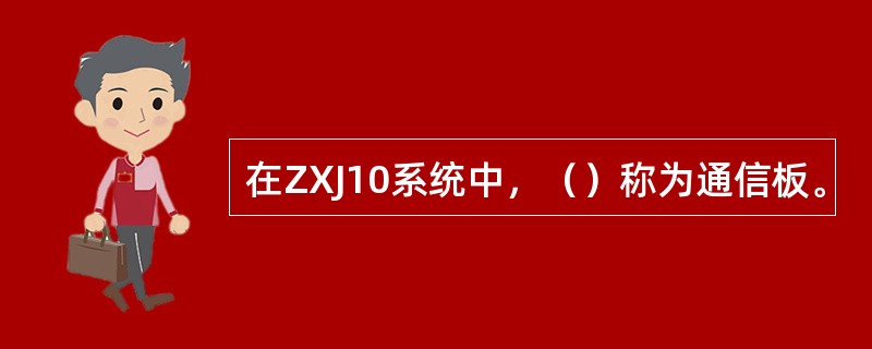 在ZXJ10系统中，（）称为通信板。