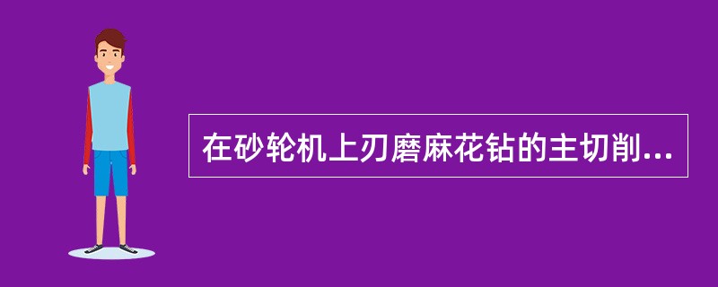 在砂轮机上刃磨麻花钻的主切削刃时，应左手握住钻头的前端部，右手握住钻头尾部，以右