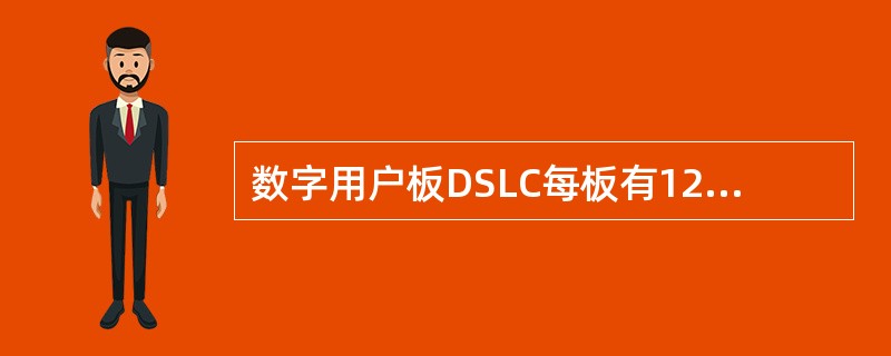 数字用户板DSLC每板有12个U接口电路，12个D通道控制器，因此可容纳（）个（