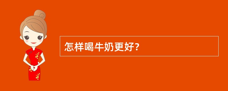 怎样喝牛奶更好？