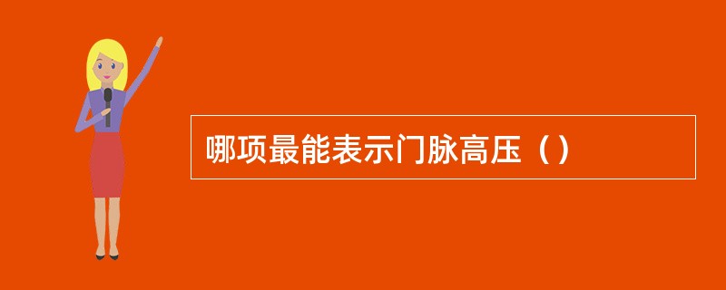 哪项最能表示门脉高压（）