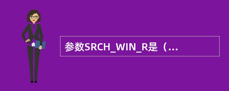 参数SRCH_WIN_R是（）集合的搜索窗口。
