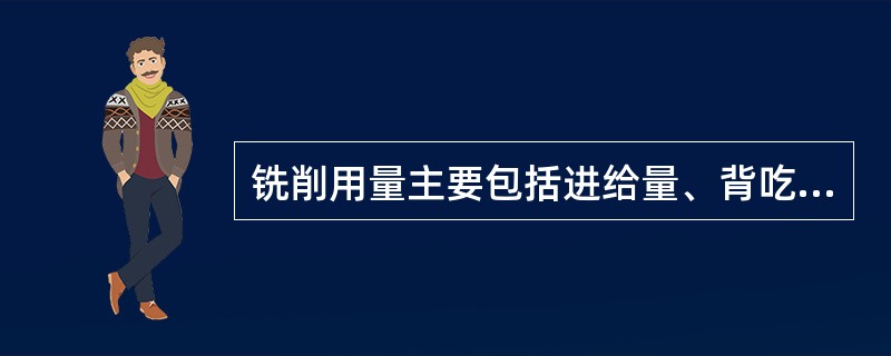 铣削用量主要包括进给量、背吃刀量、铣削宽度和（）。