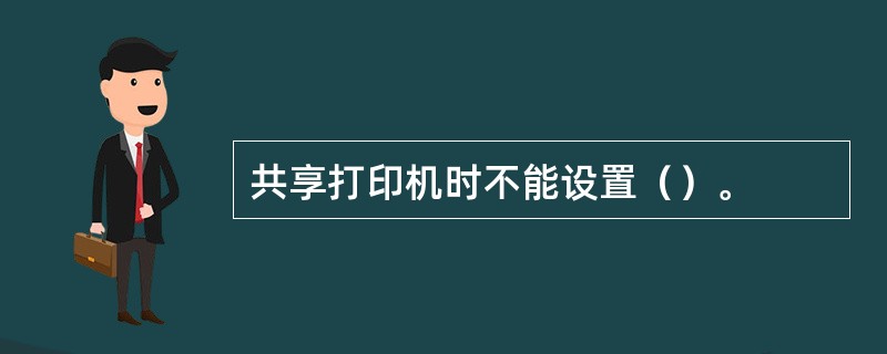 共享打印机时不能设置（）。