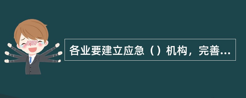 各业要建立应急（）机构，完善应急救援体系，制定煤气等事故及重大危险源的应急救援预