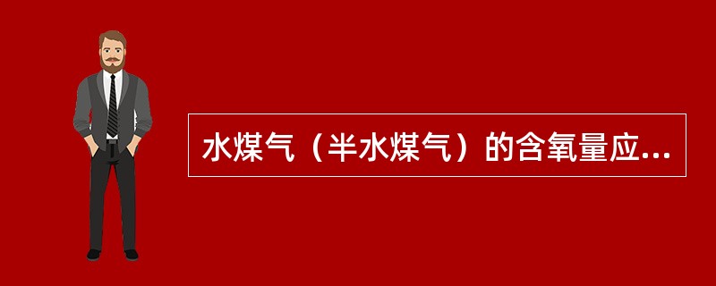 水煤气（半水煤气）的含氧量应严格控制，一般设自动分析仪，并应有人工分析进行定期抽