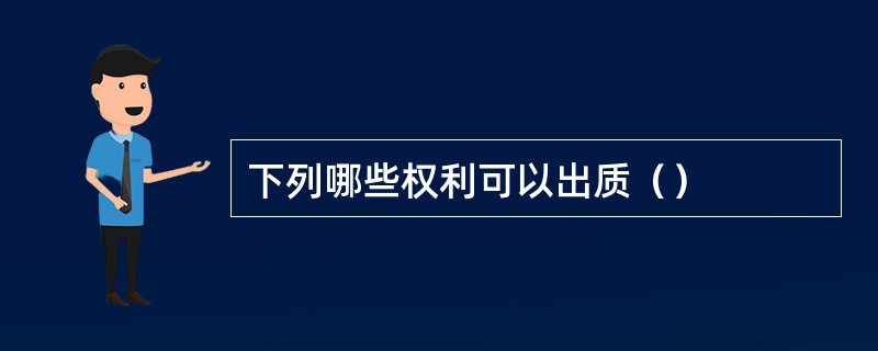 下列哪些权利可以出质（）