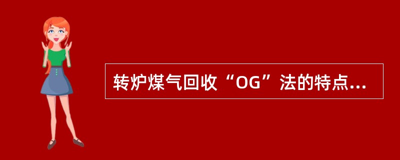 转炉煤气回收“OG”法的特点是在转炉煤气回收期，将活动烟罩降下，炉口与烟罩间用什