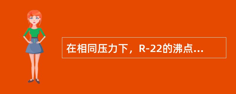 在相同压力下，R-22的沸点（）R-12，R-22的汽化潜热（）R-12的汽化潜