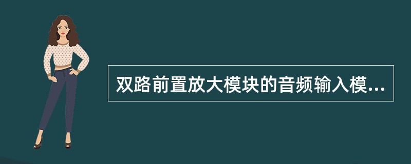 双路前置放大模块的音频输入模块有（）。