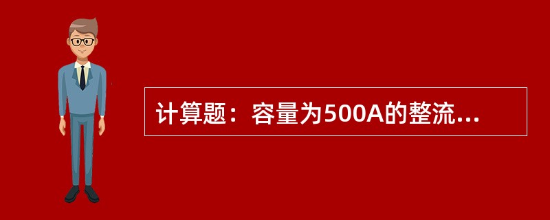 计算题：容量为500A的整流器，在以56.5V进行均衡充电时，功率因数为0.9，