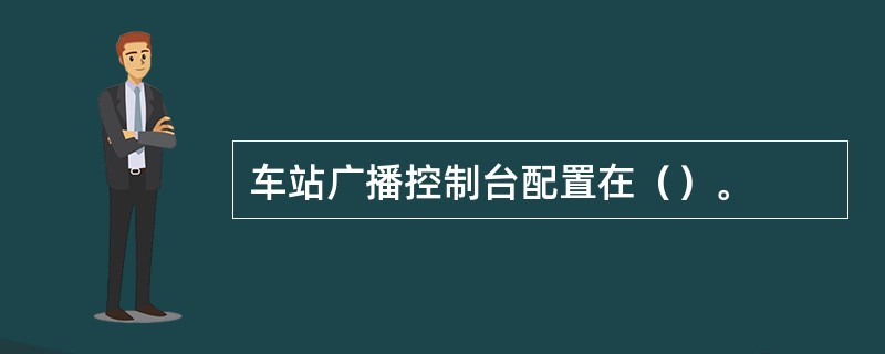 车站广播控制台配置在（）。