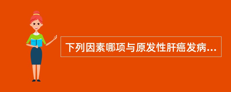 下列因素哪项与原发性肝癌发病无关（）