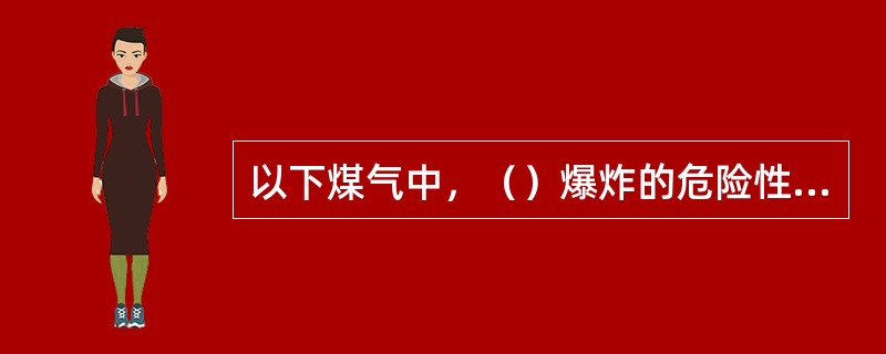 以下煤气中，（）爆炸的危险性最强。