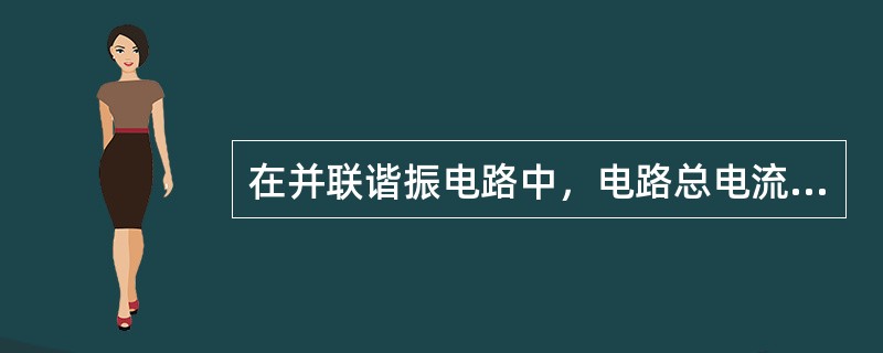 在并联谐振电路中，电路总电流（）时，电路总阻抗（）。