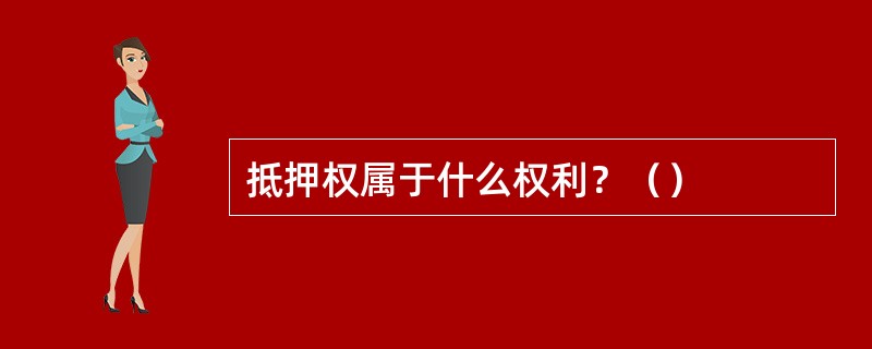抵押权属于什么权利？（）