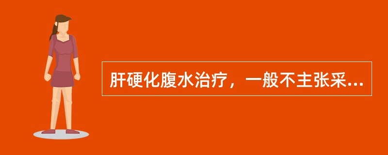 肝硬化腹水治疗，一般不主张采用（）