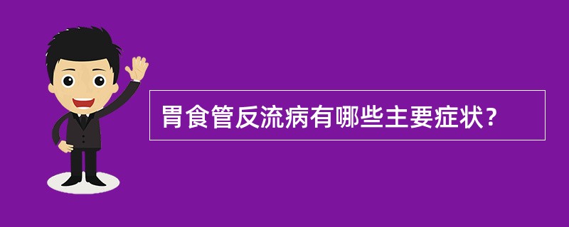 胃食管反流病有哪些主要症状？