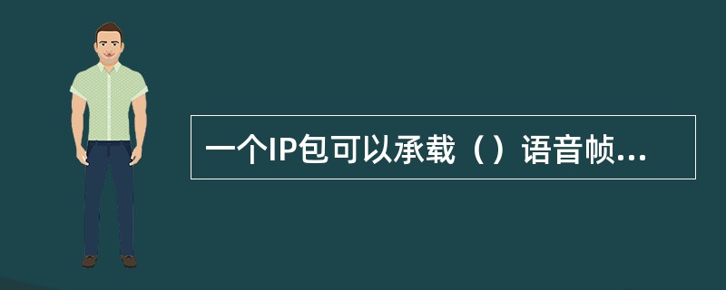 一个IP包可以承载（）语音帧，可以大大减少IP包的开销。