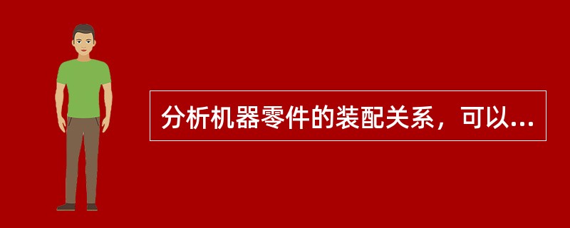 分析机器零件的装配关系，可以弄清机器的工作原理。