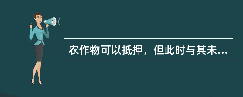 农作物可以抵押，但此时与其未分离的集体土地使用权是不可以抵押的。（）