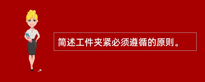 简述工件夹紧必须遵循的原则。